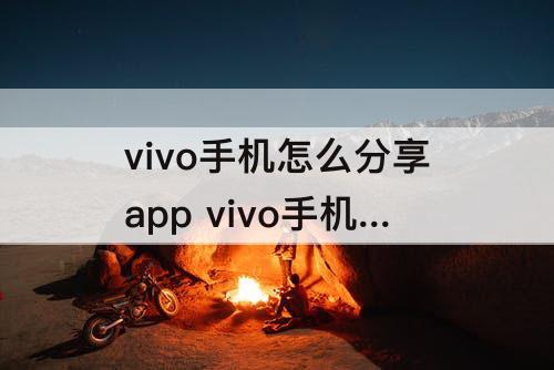 vivo手机怎么分享app vivo手机怎么分享app给微信好友