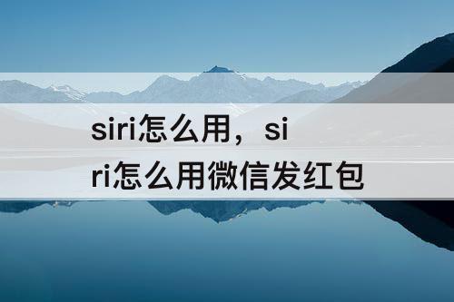 siri怎么用，siri怎么用微信发红包