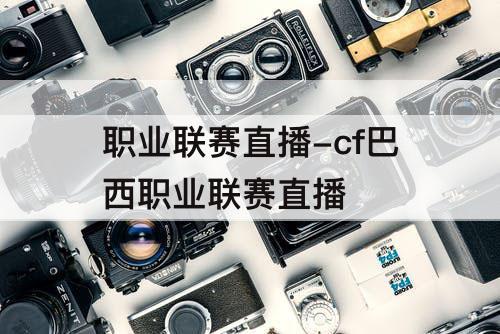职业联赛直播-cf巴西职业联赛直播