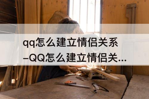 qq怎么建立情侣关系-QQ怎么建立情侣关系?