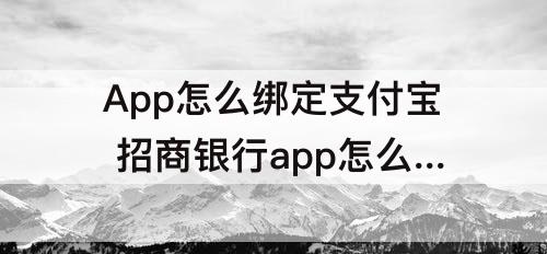 App怎么绑定支付宝 招商银行app怎么绑定支付宝微信
