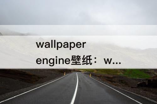 wallpaper engine壁纸：wallpaper engine壁纸引擎怎么看描述