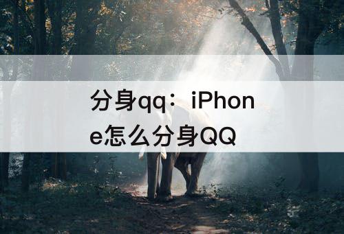 分身qq：iPhone怎么分身QQ