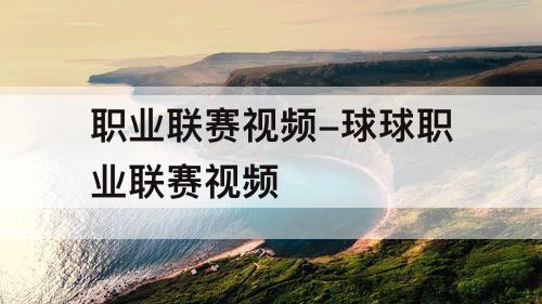 职业联赛视频-球球职业联赛视频