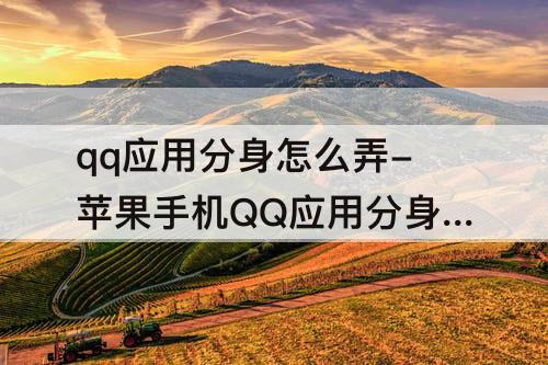 qq应用分身怎么弄-苹果手机QQ应用分身怎么弄