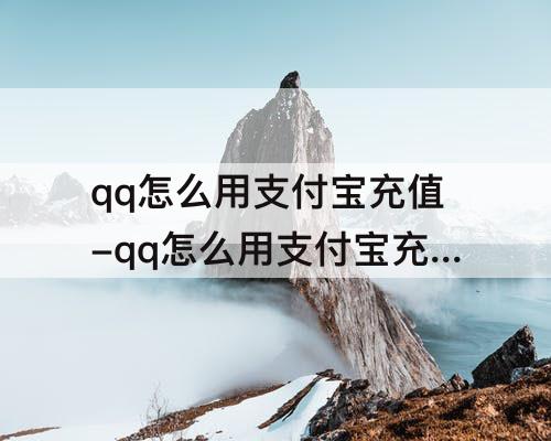 qq怎么用支付宝充值-qq怎么用支付宝充值到零钱