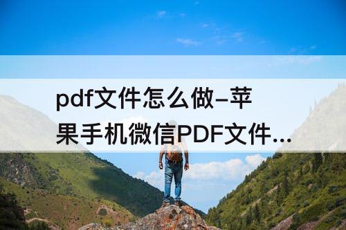 pdf文件怎么做-苹果手机微信PDF文件怎么做