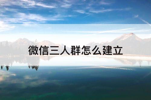 微信三人群怎么建立