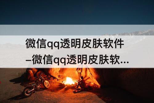 微信qq透明皮肤软件-微信qq透明皮肤软件免费