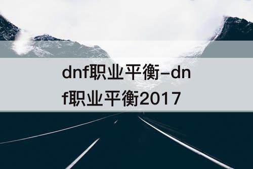 dnf职业平衡-dnf职业平衡2017