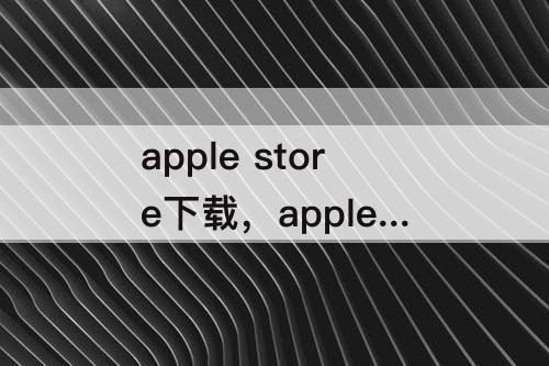 apple store下载，apple store下载QQ要钱吗