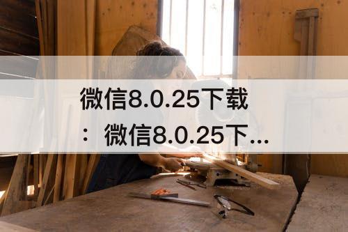 微信8.0.25下载：微信8.0.25下载安装