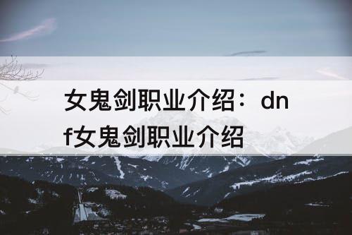 女鬼剑职业介绍：dnf女鬼剑职业介绍