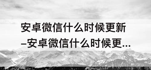 安卓微信什么时候更新-安卓微信什么时候更新8.0.9