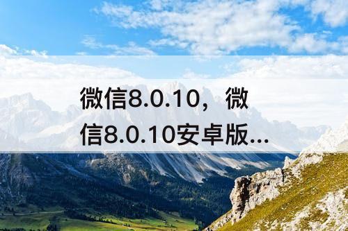 微信8.0.10，微信8.0.10安卓版下载