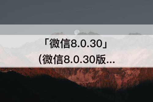 「微信8.0.30」(微信8.0.30版本)