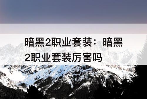 暗黑2职业套装：暗黑2职业套装厉害吗