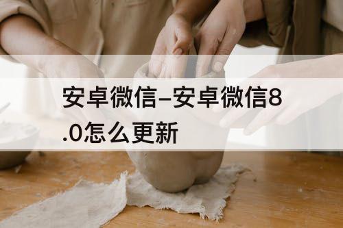 安卓微信-安卓微信8.0怎么更新