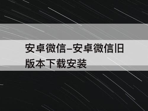 安卓微信-安卓微信旧版本下载安装