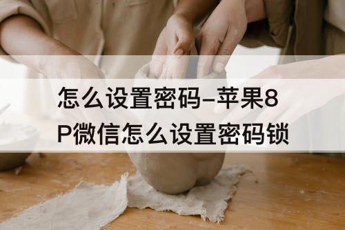 怎么设置密码-苹果8P微信怎么设置密码锁