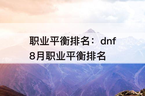 职业平衡排名：dnf8月职业平衡排名