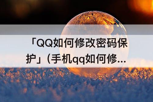「QQ如何修改密码保护」(手机qq如何修改密码保护)