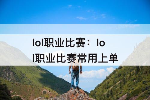 lol职业比赛：lol职业比赛常用上单