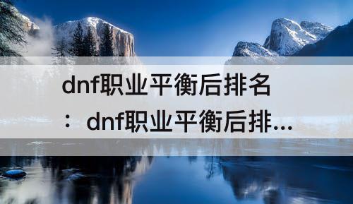 dnf职业平衡后排名：dnf职业平衡后排名第三期