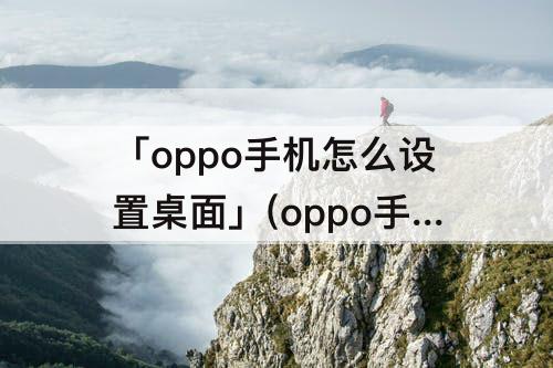 「oppo手机怎么设置桌面」(oppo手机怎么设置桌面动态壁纸)