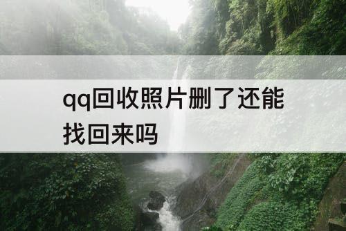 qq回收照片删了还能找回来吗