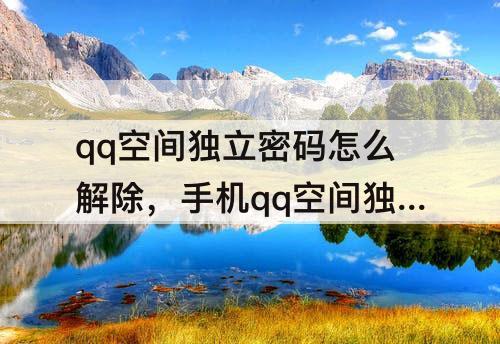 qq空间独立密码怎么解除，手机qq空间独立密码怎么解除