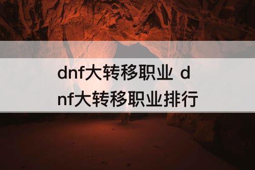 dnf大转移职业 dnf大转移职业排行