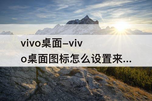 vivo桌面-vivo桌面图标怎么设置来回拖动