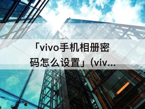 「vivo手机相册密码怎么设置」(vivo手机相册密码怎么设置密码)