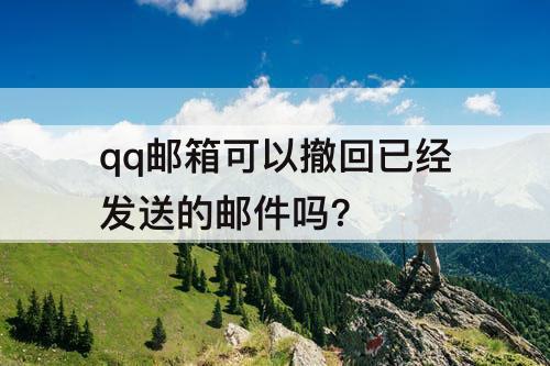 qq邮箱可以撤回已经发送的邮件吗?