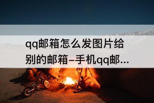 qq邮箱怎么发图片给别的邮箱-手机qq邮箱怎么发图片给别的邮箱