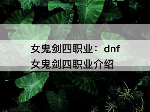女鬼剑四职业：dnf女鬼剑四职业介绍