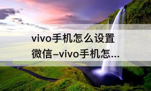 vivo手机怎么设置微信-vivo手机怎么设置微信来电锁屏不显示