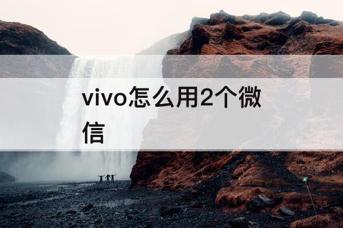 vivo怎么用2个微信