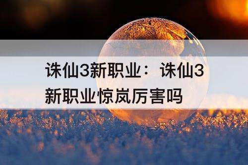 诛仙3新职业：诛仙3新职业惊岚厉害吗