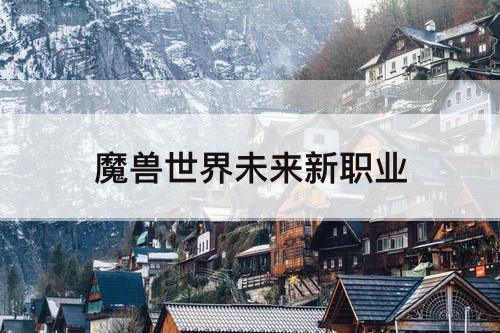 魔兽世界未来新职业
