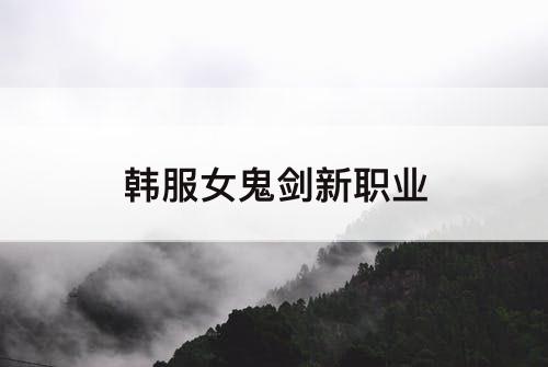韩服女鬼剑新职业