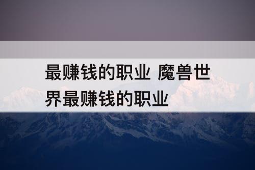 最赚钱的职业 魔兽世界最赚钱的职业