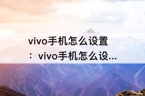 vivo手机怎么设置：vivo手机怎么设置青少年保护模式