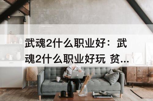 武魂2什么职业好：武魂2什么职业好玩 贫民