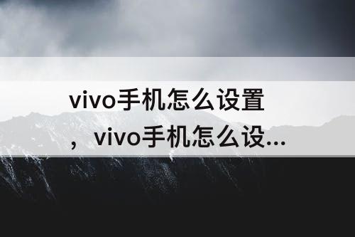 vivo手机怎么设置，vivo手机怎么设置手写
