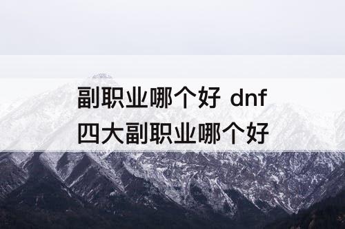 副职业哪个好 dnf四大副职业哪个好
