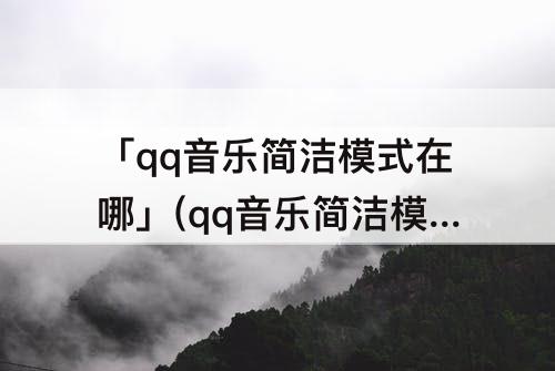 「qq音乐简洁模式在哪」(qq音乐简洁模式在哪里)