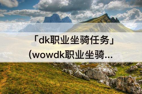 「dk职业坐骑任务」(wowdk职业坐骑任务)