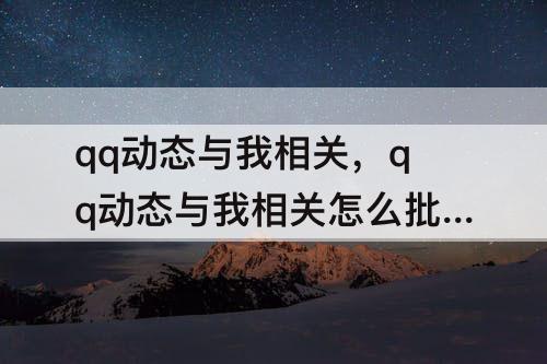 qq动态与我相关，qq动态与我相关怎么批量删除